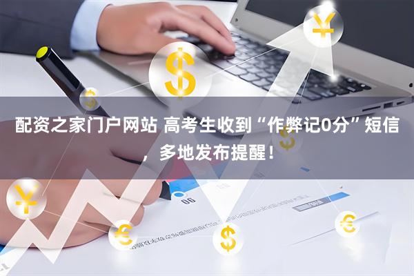 配资之家门户网站 高考生收到“作弊记0分”短信，多地发布提醒！