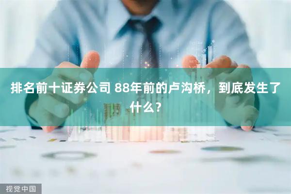 排名前十证券公司 88年前的卢沟桥，到底发生了什么？