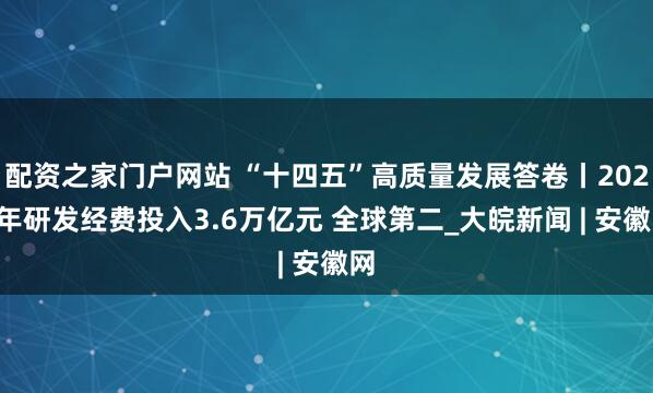 配资之家门户网站 “十四五”高质量发展答卷丨2024年研发经费投入3.6万亿元 全球第二_大皖新闻 | 安徽网