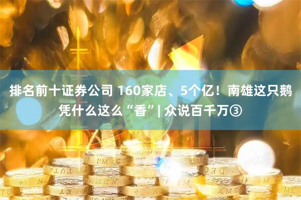 排名前十证券公司 160家店、5个亿！南雄这只鹅凭什么这么“香”| 众说百千万③