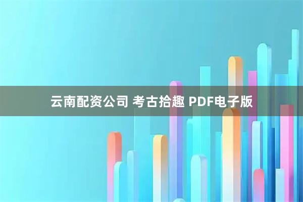 云南配资公司 考古拾趣 PDF电子版
