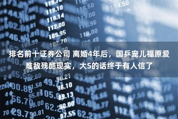 排名前十证券公司 离婚4年后，国乒宠儿福原爱难敌残酷现实，大S的话终于有人信了