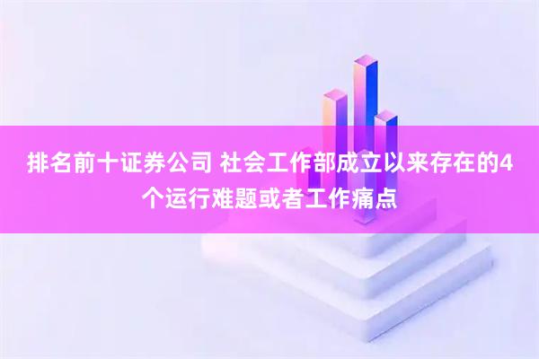 排名前十证券公司 社会工作部成立以来存在的4个运行难题或者工作痛点