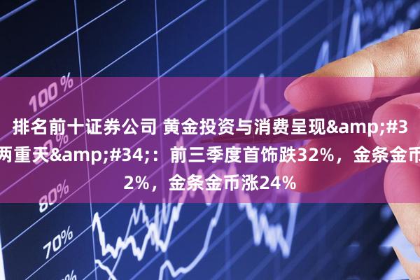 排名前十证券公司 黄金投资与消费呈现"冰火两重天"：前三季度首饰跌32%，金条金币涨24%